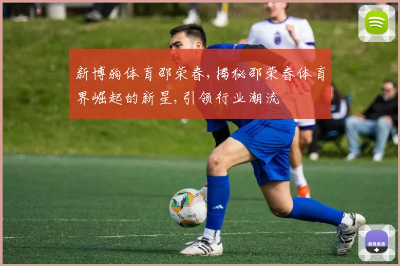 新博狗体育邵荣春,揭秘邵荣春体育界崛起的新星,引领行业潮流