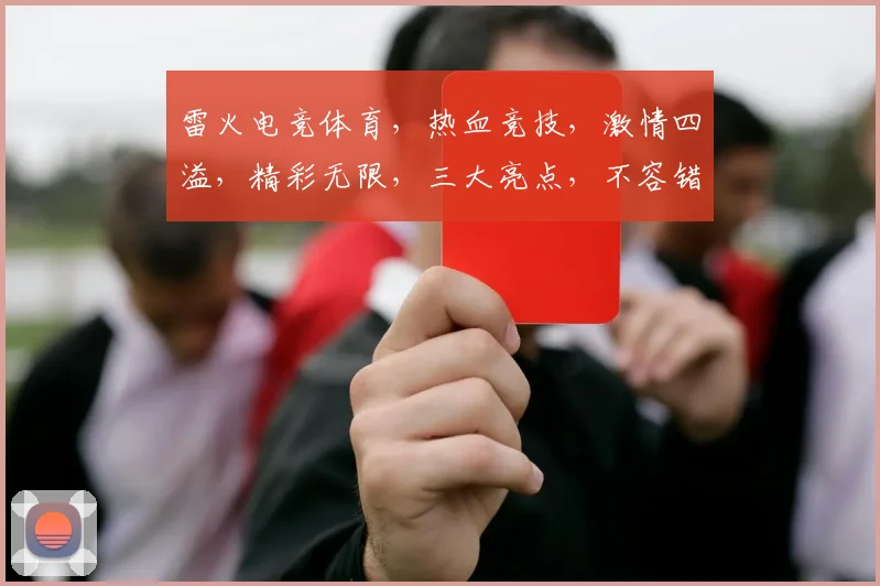 雷火电竞体育，热血竞技，激情四溢，精彩无限，三大亮点，不容错过，体验非凡