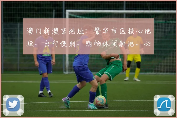 澳门新澳京地址：繁华市区核心地段，出行便利，购物休闲胜地，必游之地