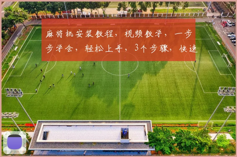 麻将机安装教程，视频教学，一步步学会，轻松上手，3个步骤，快速掌握