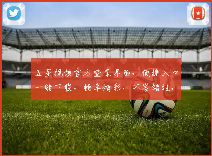五星视频官方登录界面，便捷入口一键下载，畅享精彩，不容错过，速来体验