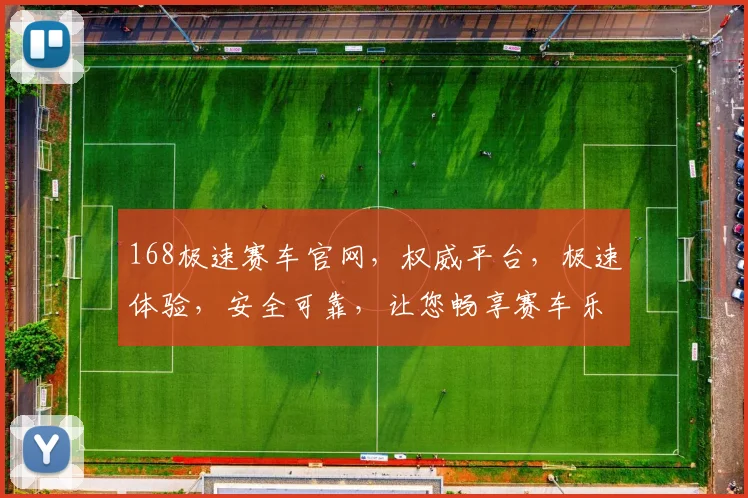 168极速赛车官网，权威平台，极速体验，安全可靠，让您畅享赛车乐趣，尽在掌握