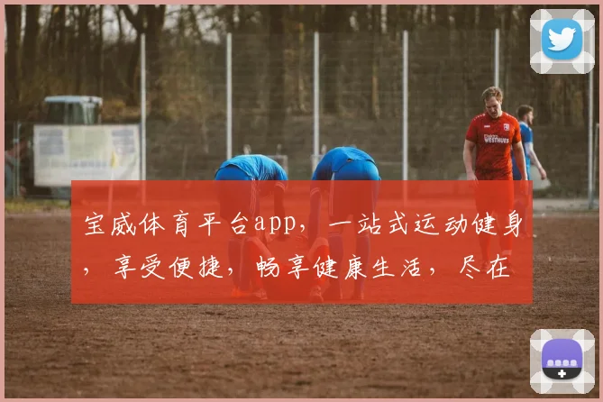 宝威体育平台app，一站式运动健身，享受便捷，畅享健康生活，尽在宝威体育