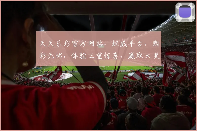 天天乐彩官方网站，权威平台，购彩无忧，体验三重惊喜，赢取大奖连连
