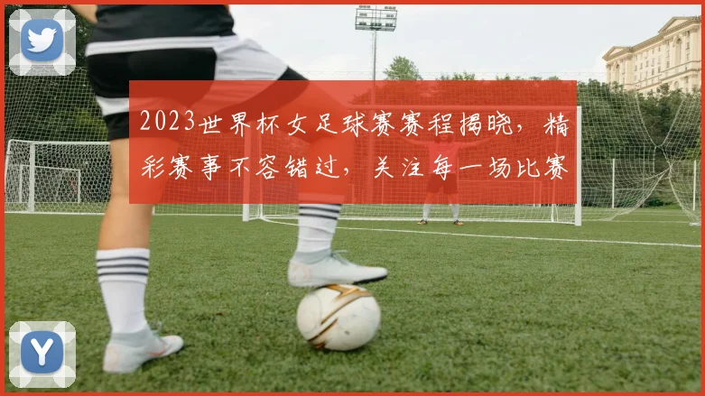2023世界杯女足球赛赛程揭晓，精彩赛事不容错过，关注每一场比赛