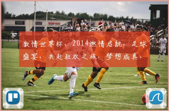激情世界杯，2014燃情启航，足球盛宴，共赴狂欢之旅，梦想成真，荣耀时刻，你我同在。