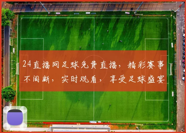 24直播网足球免费直播，精彩赛事不间断，实时观看，享受足球盛宴，不容错过，三重福利，等你来拿